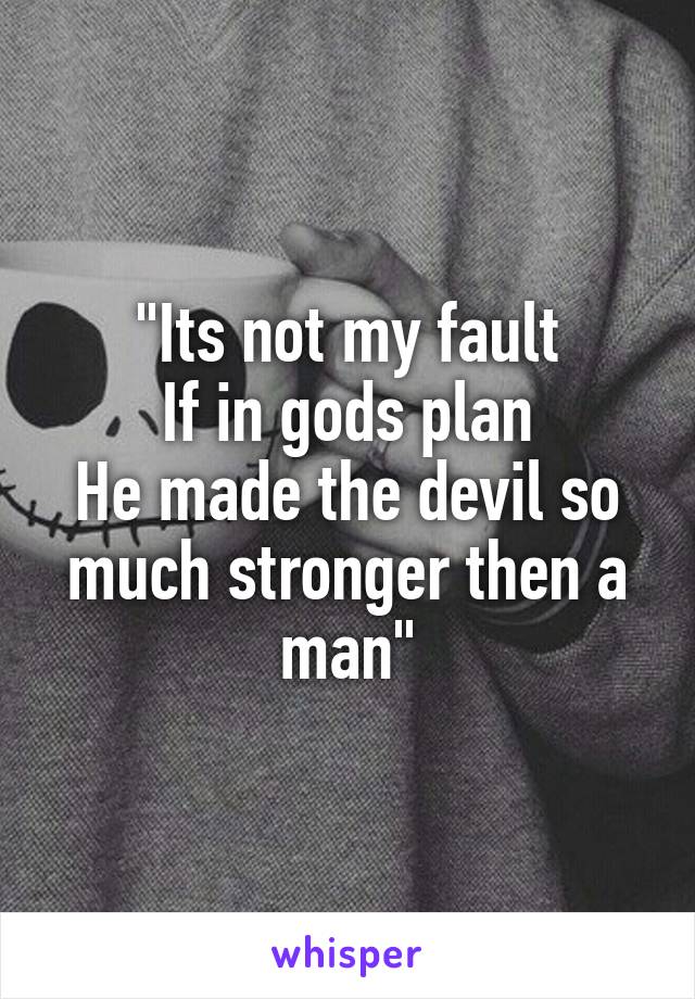 "Its not my fault
If in gods plan
He made the devil so much stronger then a man"