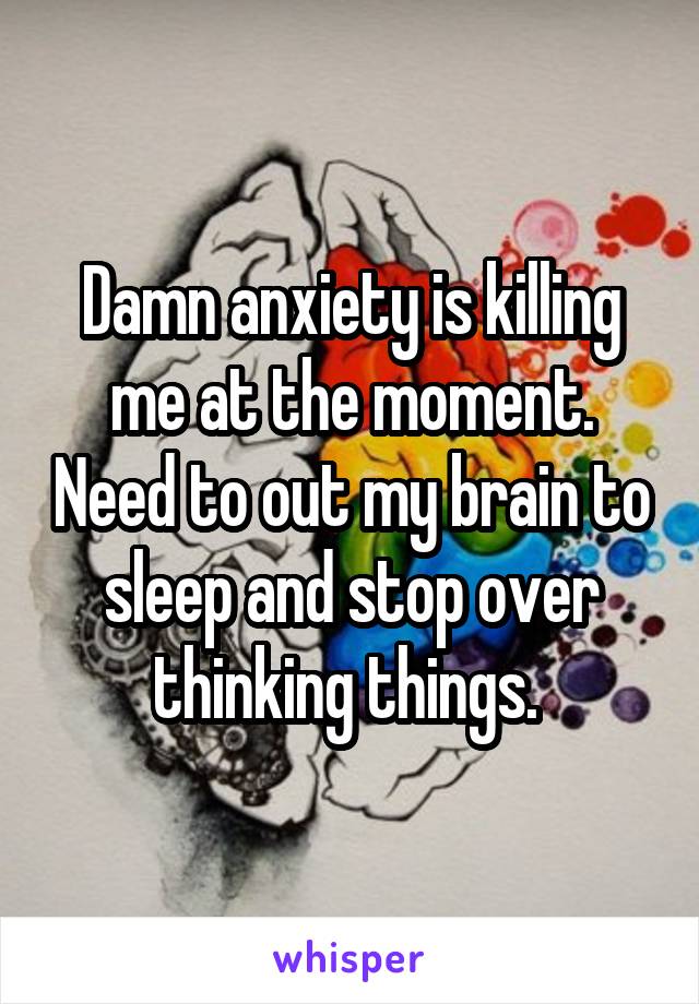 Damn anxiety is killing me at the moment. Need to out my brain to sleep and stop over thinking things. 