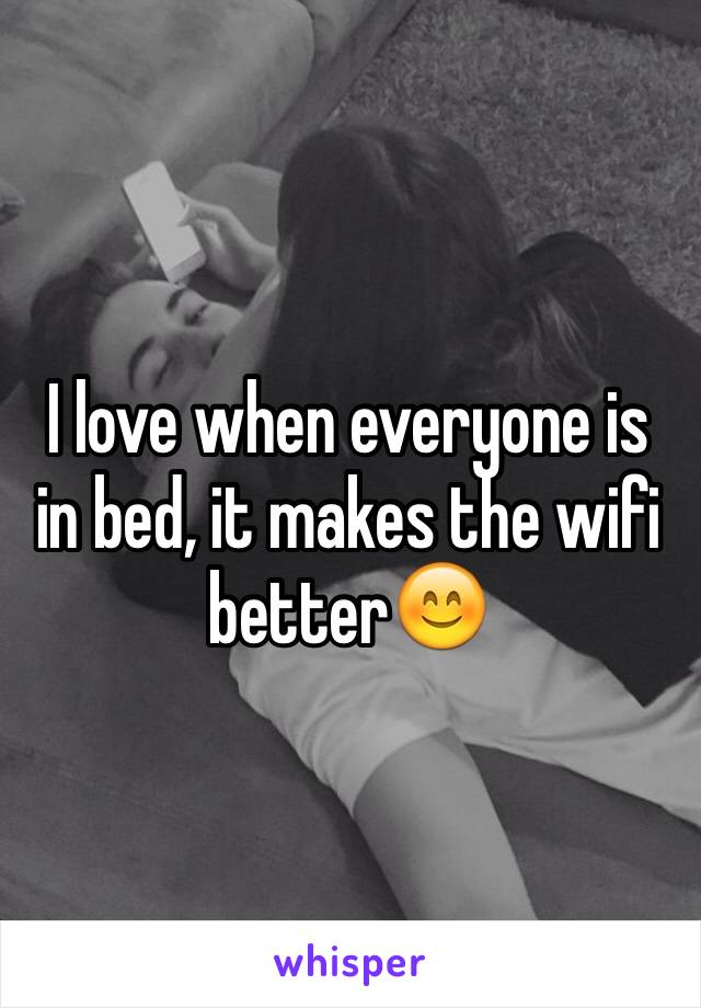 I love when everyone is in bed, it makes the wifi better😊