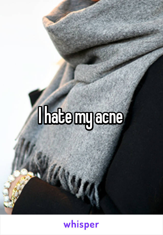 I hate my acne 