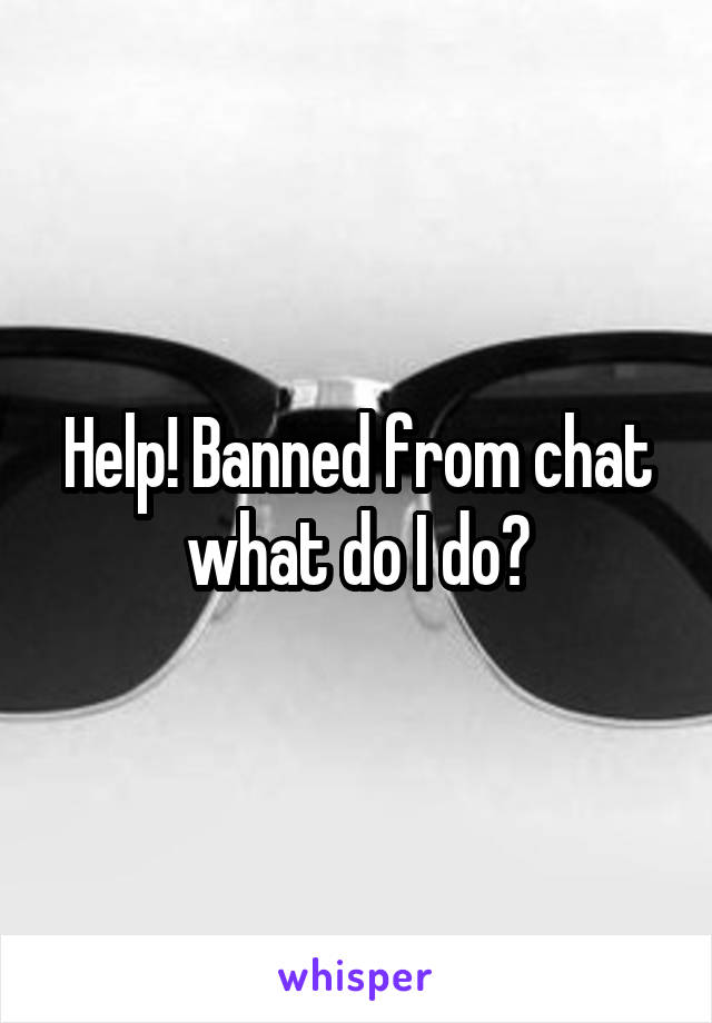 Help! Banned from chat what do I do?