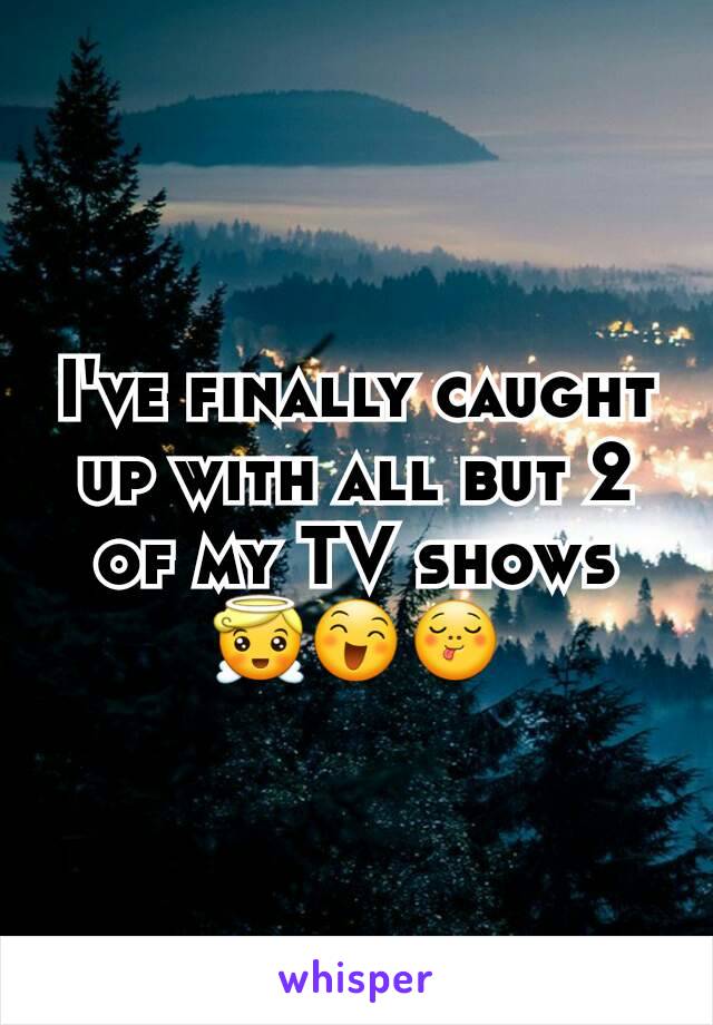 I've finally caught up with all but 2 of my TV shows 😇😄😋