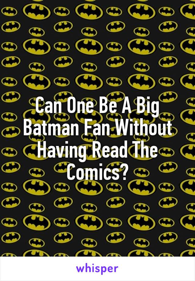 Can One Be A Big Batman Fan Without Having Read The Comics?