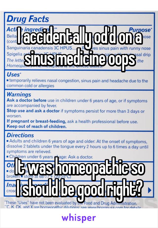 I accidentally od'd on a sinus medicine oops




It was homeopathic so I should be good right?