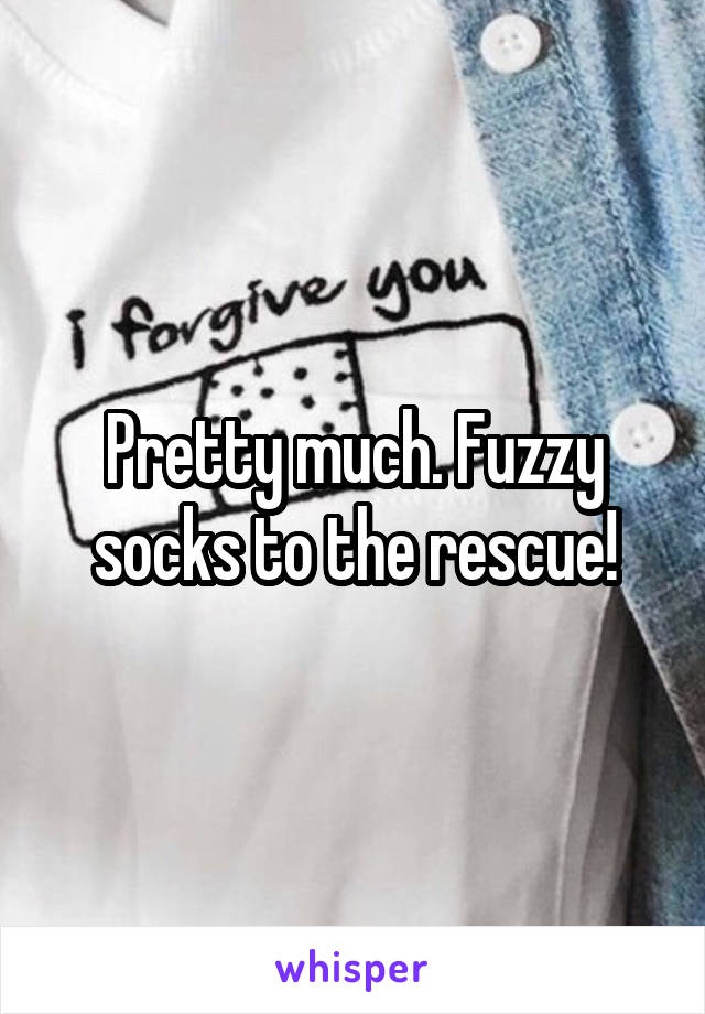 Pretty much. Fuzzy socks to the rescue!