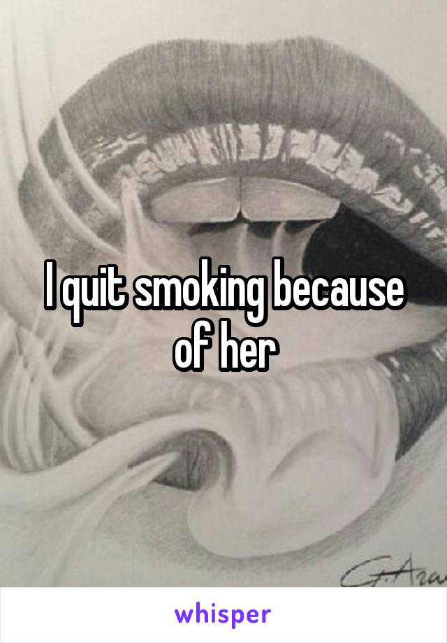 I quit smoking because of her