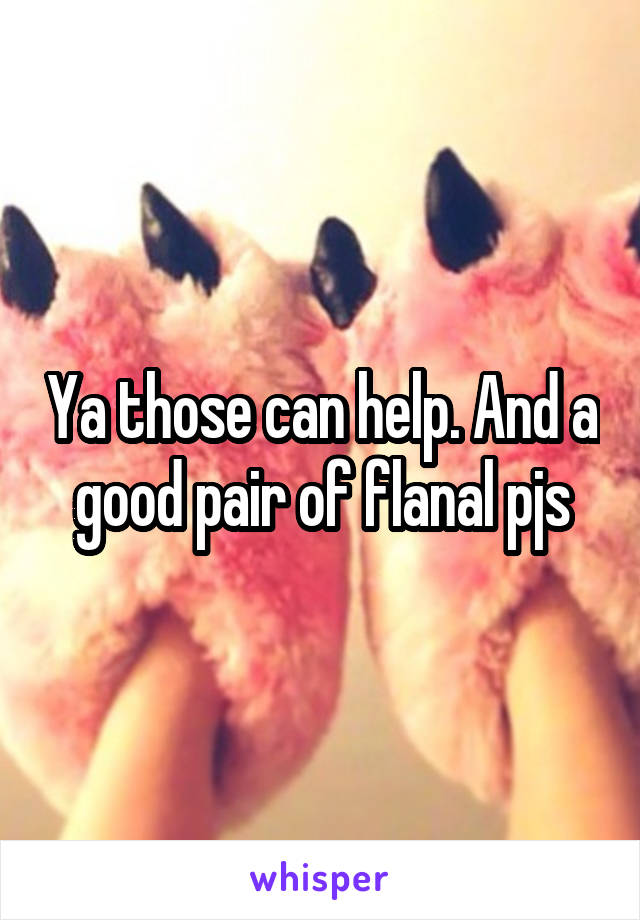 Ya those can help. And a good pair of flanal pjs