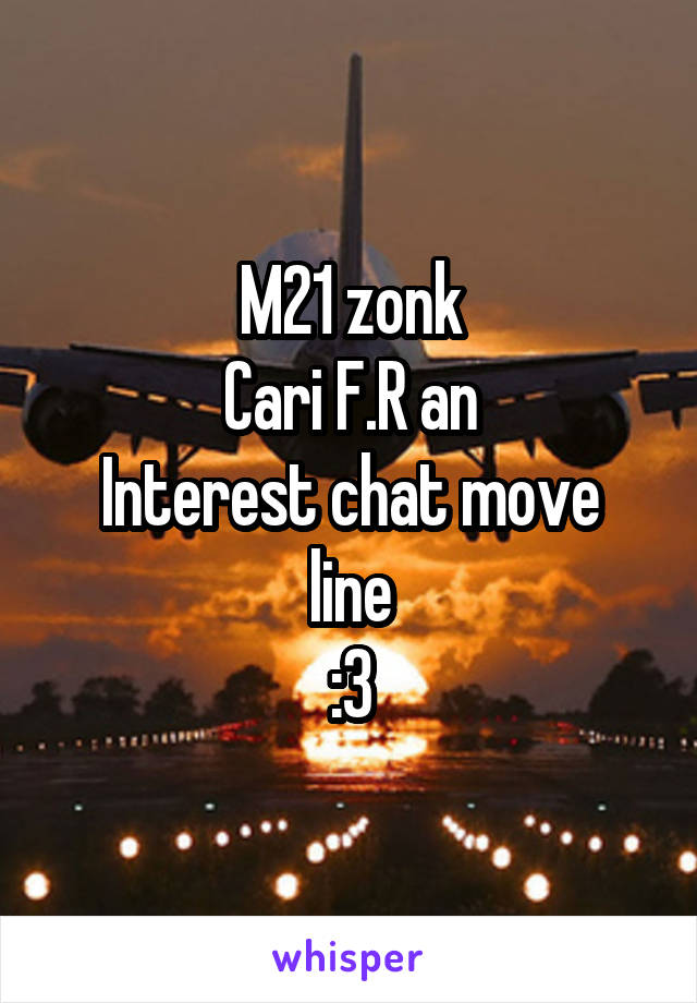 M21 zonk
Cari F.R an
Interest chat move line
:3