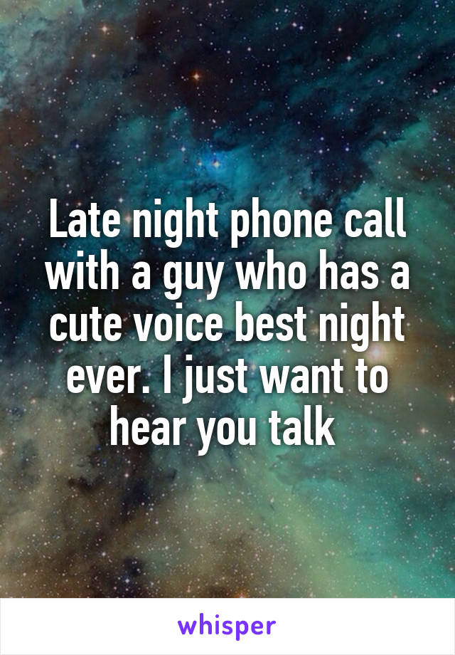 Late night phone call with a guy who has a cute voice best night ever. I just want to hear you talk 