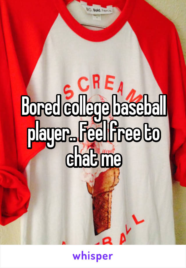 Bored college baseball player.. Feel free to chat me