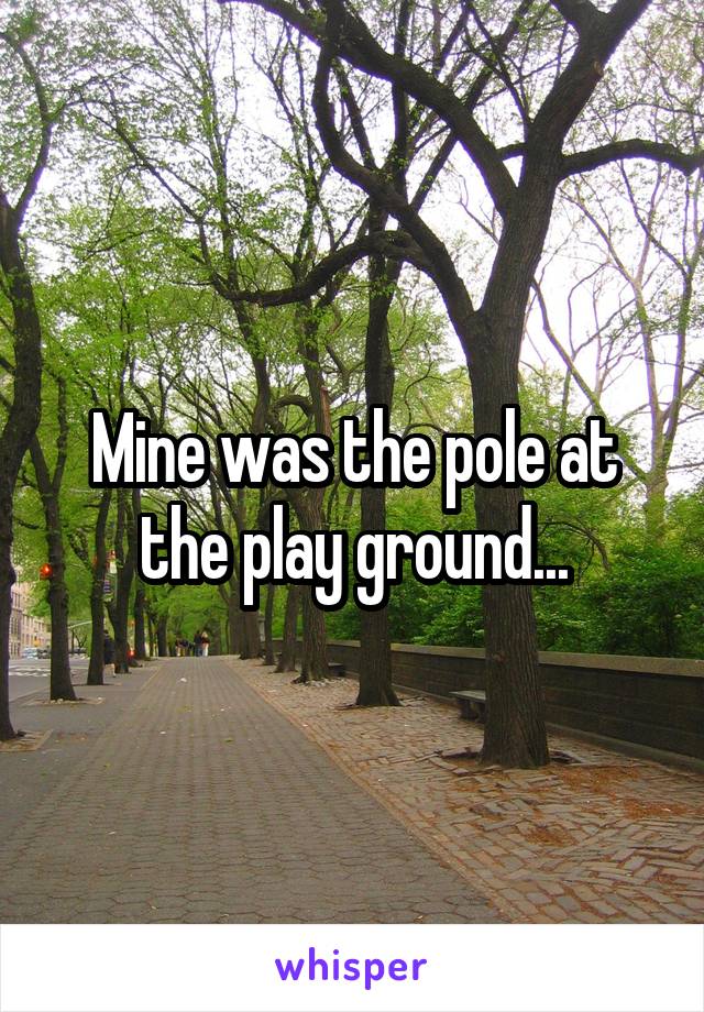 Mine was the pole at the play ground...