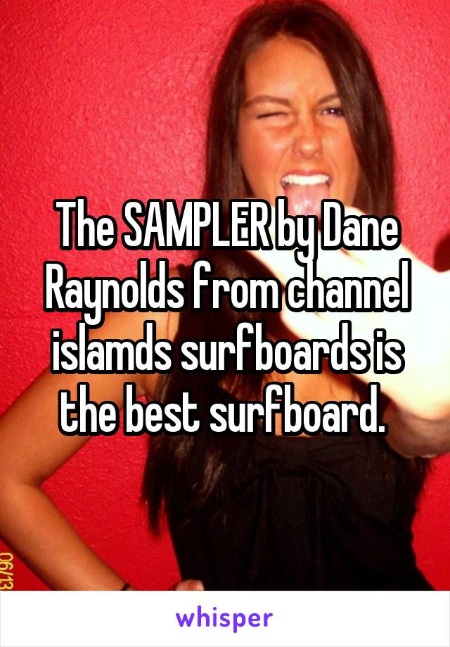 The SAMPLER by Dane Raynolds from channel islamds surfboards is the best surfboard. 