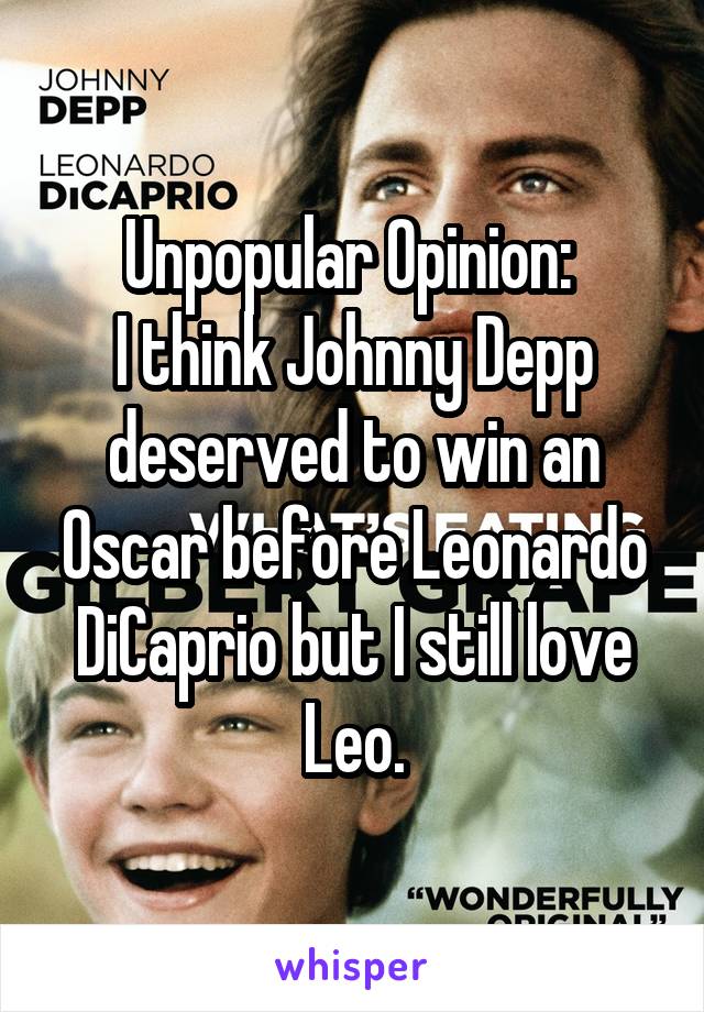 Unpopular Opinion: 
I think Johnny Depp deserved to win an Oscar before Leonardo DiCaprio but I still love Leo.