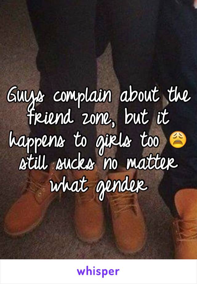 Guys complain about the friend zone, but it happens to girls too 😩 still sucks no matter what gender