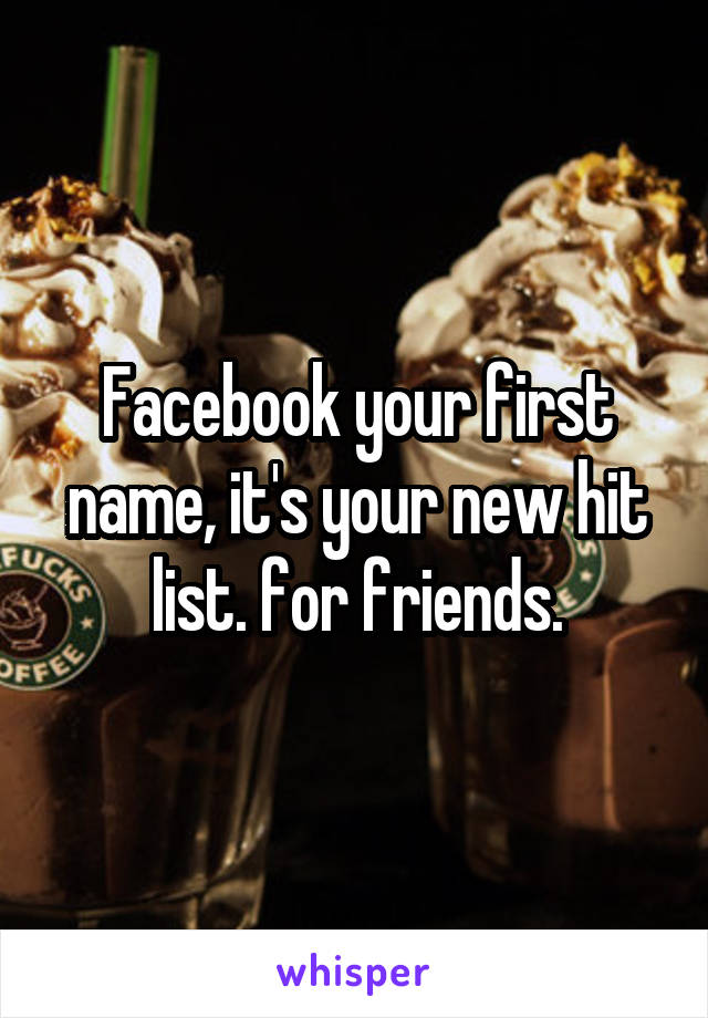 Facebook your first name, it's your new hit list. for friends.