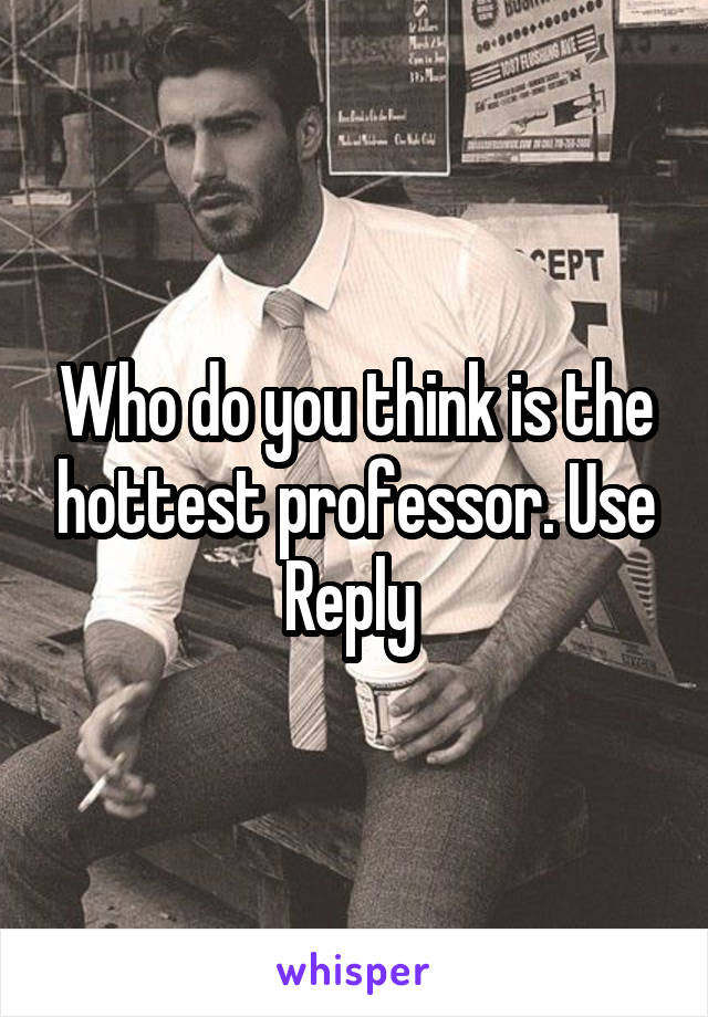 Who do you think is the hottest professor. Use Reply 