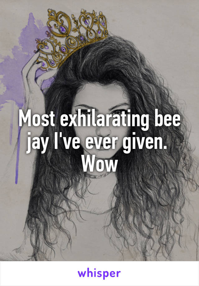 Most exhilarating bee jay I've ever given.  Wow