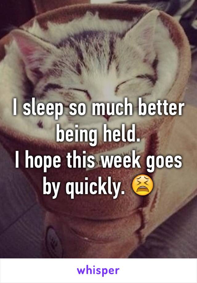 I sleep so much better being held.
I hope this week goes by quickly. 😫