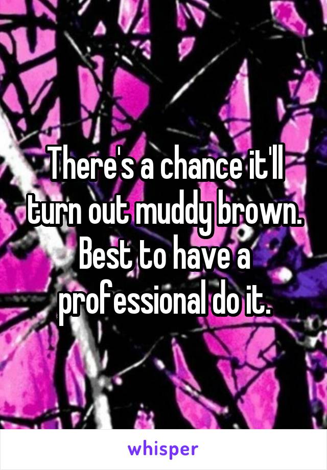 There's a chance it'll turn out muddy brown.
Best to have a professional do it.