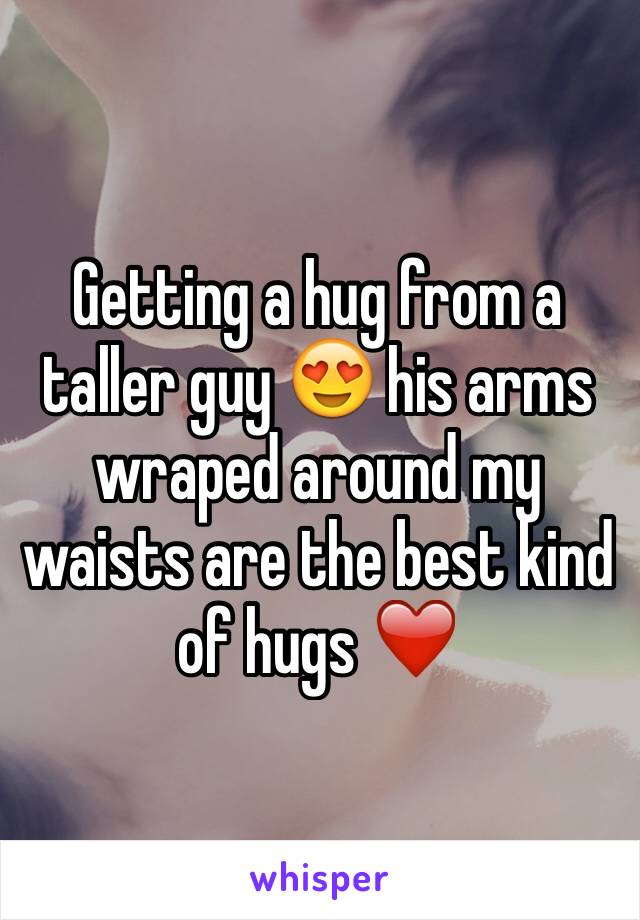 Getting a hug from a taller guy 😍 his arms wraped around my waists are the best kind of hugs ❤️