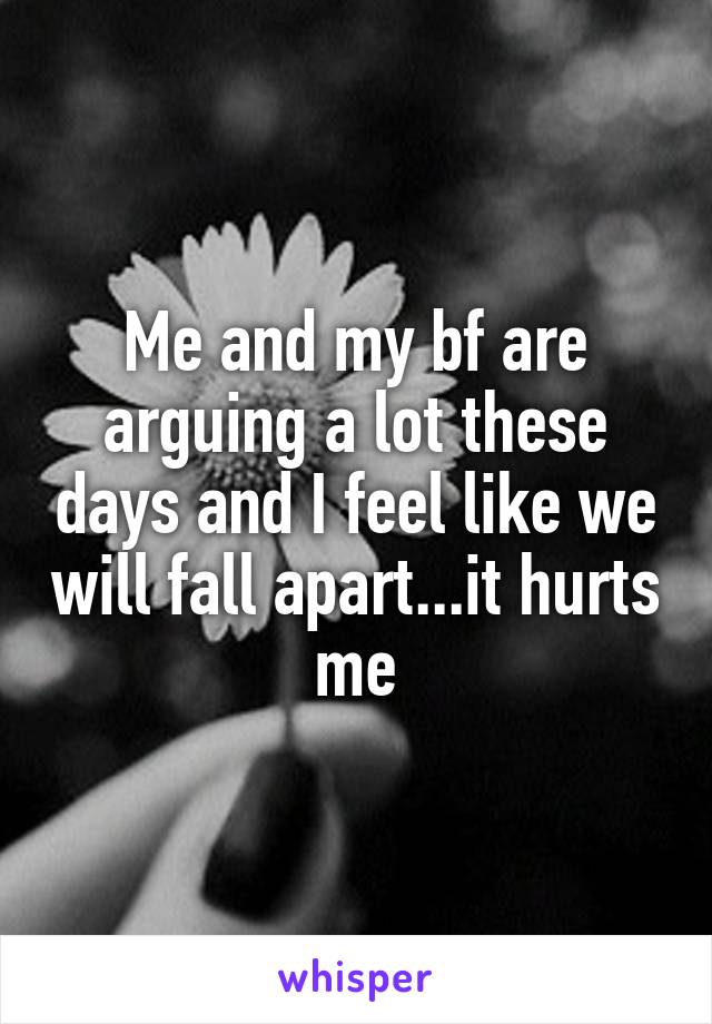 Me and my bf are arguing a lot these days and I feel like we will fall apart...it hurts me