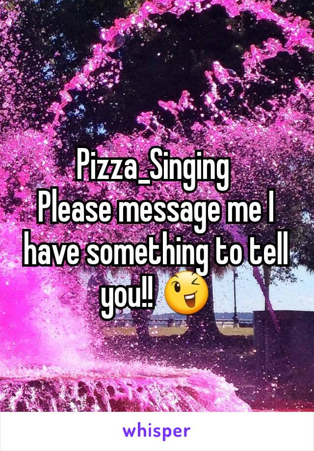 Pizza_Singing 
Please message me I have something to tell you!! 😉