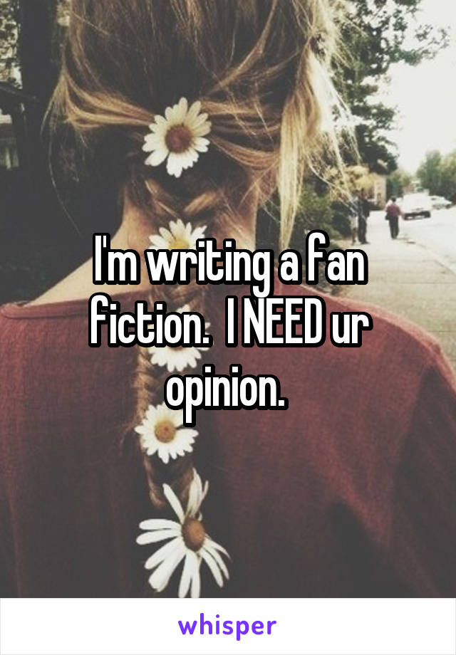 I'm writing a fan fiction.  I NEED ur opinion. 