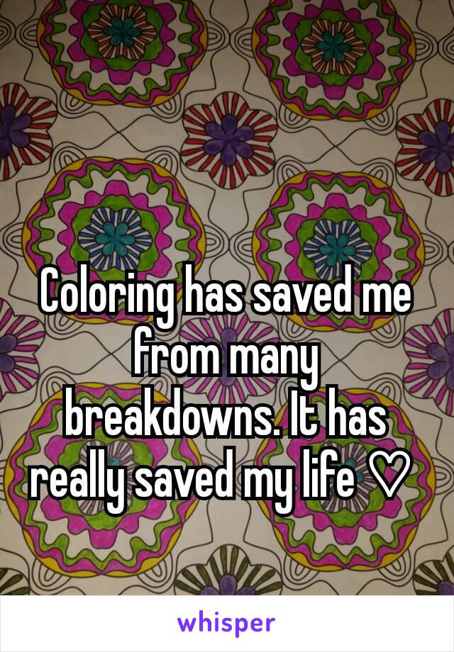 Coloring has saved me from many breakdowns. It has really saved my life ♡ 