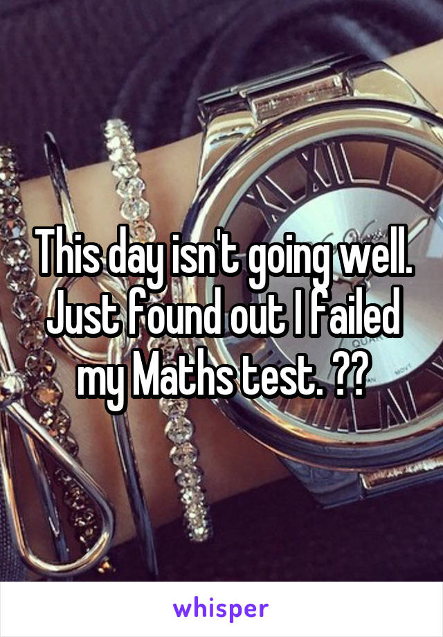 This day isn't going well. Just found out I failed my Maths test. 🖕🏼