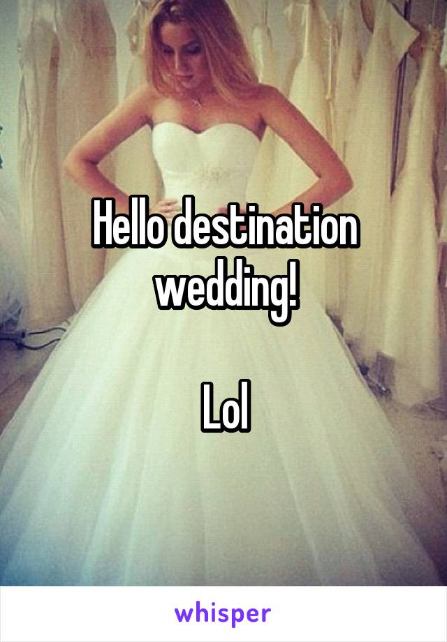 Hello destination wedding!

Lol