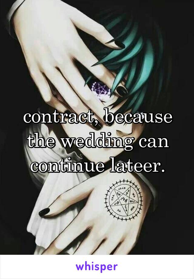 contract, because the wedding can continue lateer.