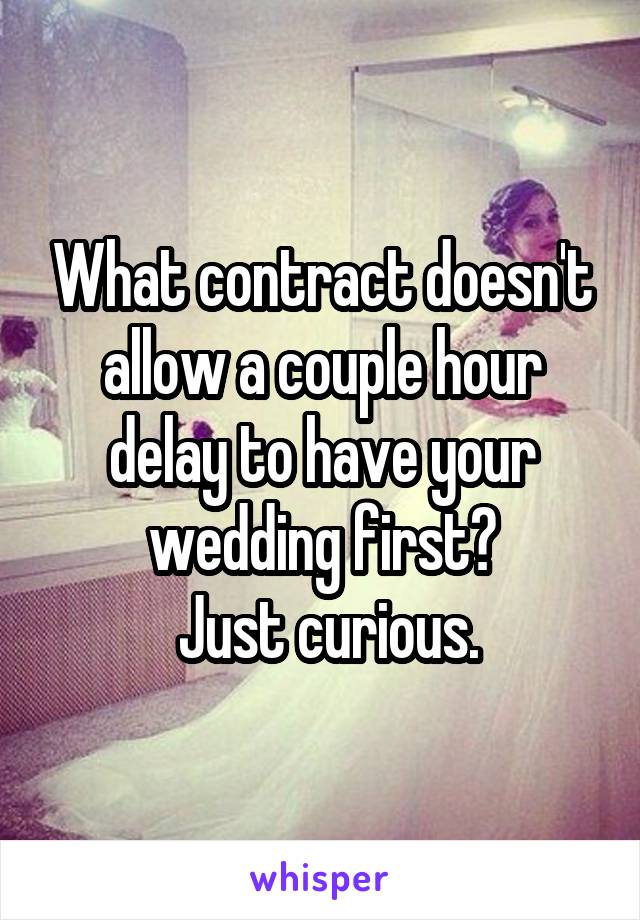 What contract doesn't allow a couple hour delay to have your wedding first?
 Just curious.