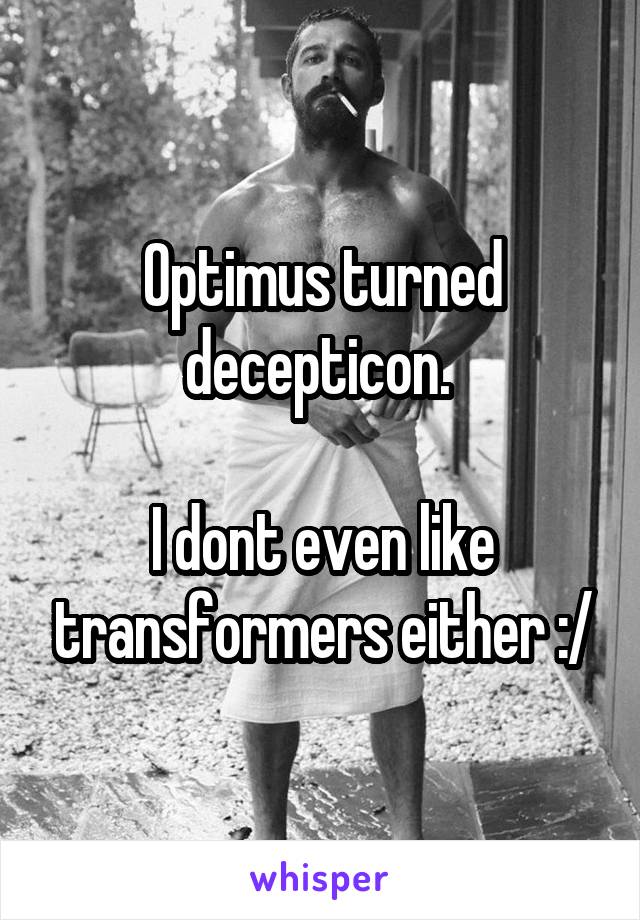 Optimus turned decepticon. 

I dont even like transformers either :/