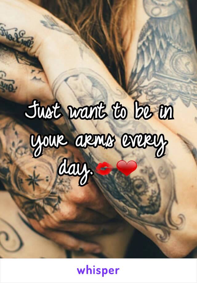 Just want to be in your arms every day.💋❤