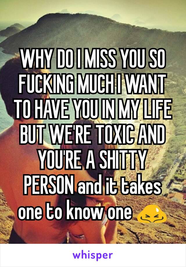 WHY DO I MISS YOU SO FUCKING MUCH I WANT TO HAVE YOU IN MY LIFE BUT WE'RE TOXIC AND YOU'RE A SHITTY PERSON and it takes one to know one 🙇