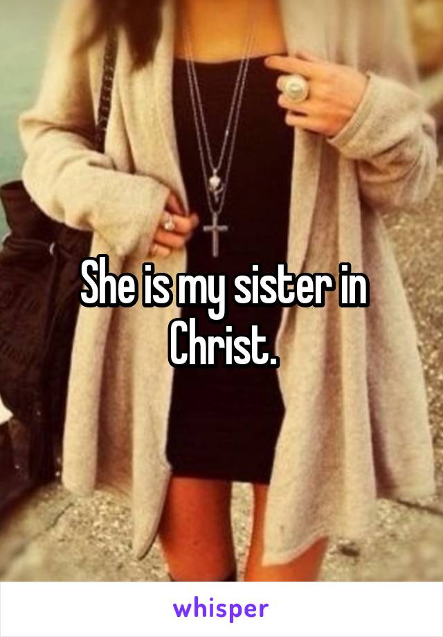 She is my sister in Christ.