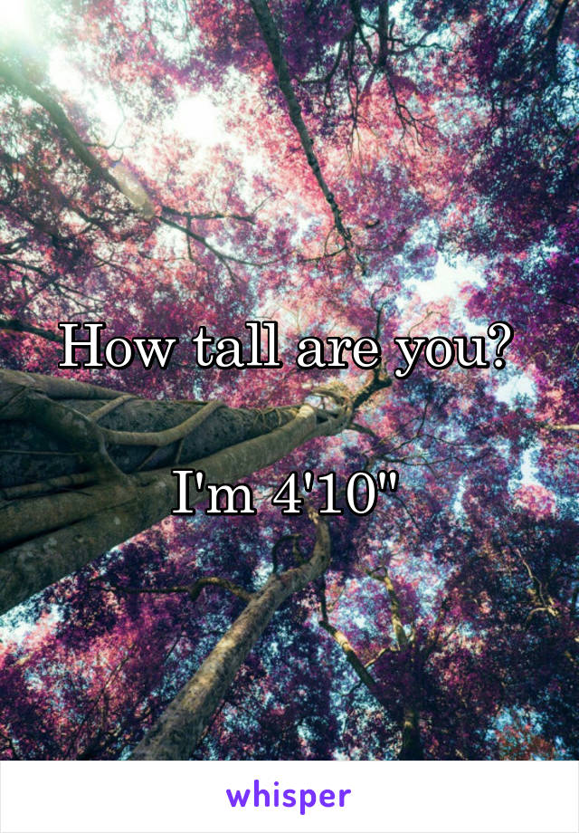 How tall are you? 

I'm 4'10" 