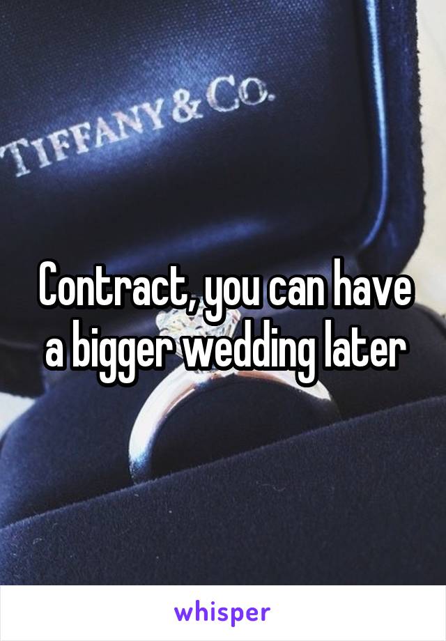 Contract, you can have a bigger wedding later