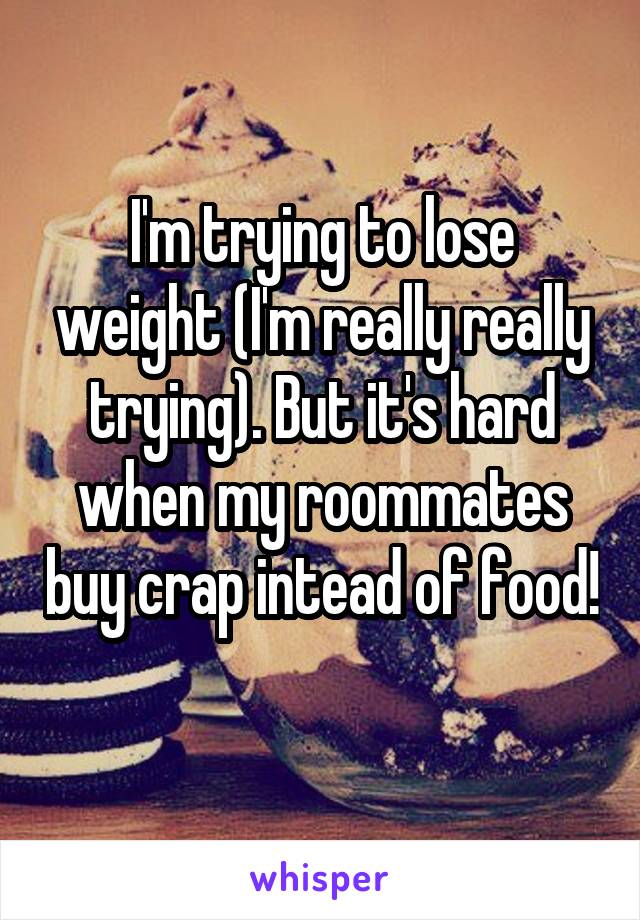 I'm trying to lose weight (I'm really really trying). But it's hard when my roommates buy crap intead of food! 