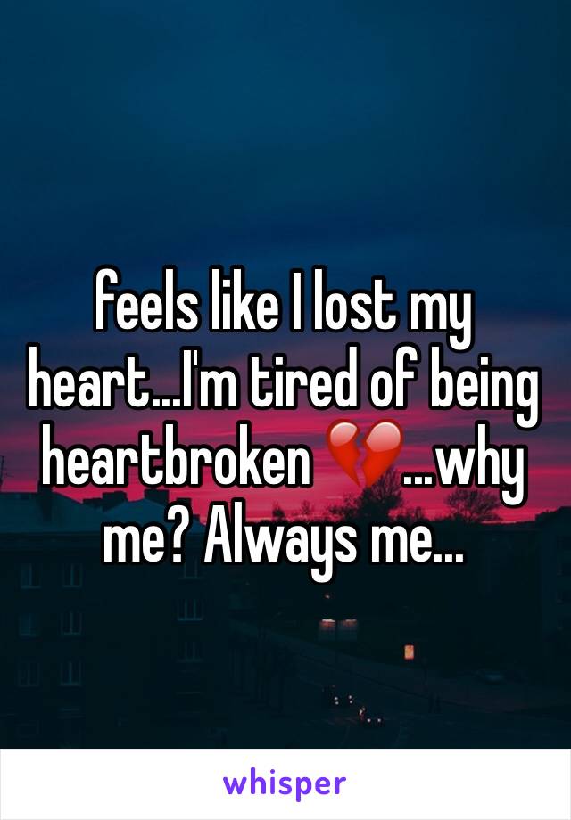 feels like I lost my heart...I'm tired of being heartbroken 💔...why me? Always me...