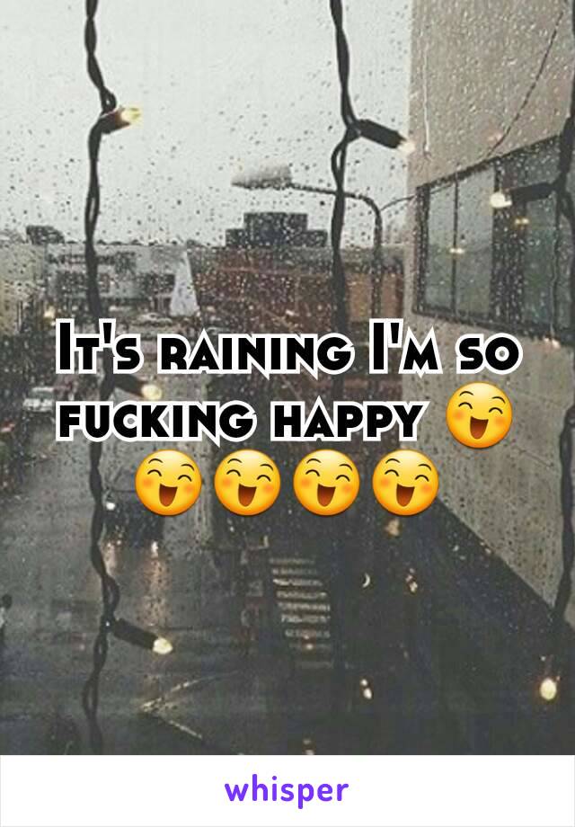 It's raining I'm so fucking happy 😄😄😄😄😄