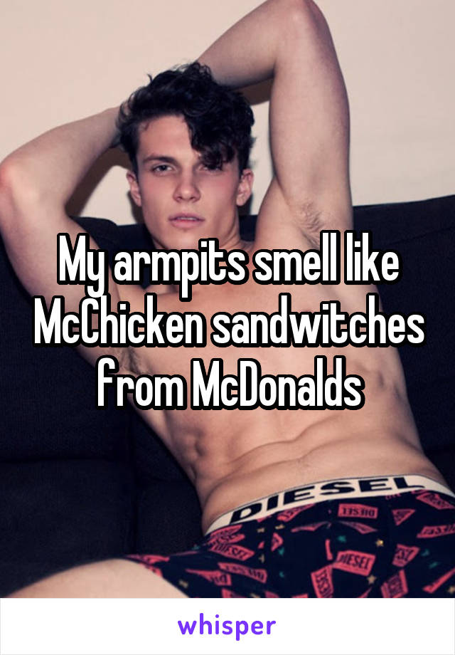 My armpits smell like McChicken sandwitches from McDonalds