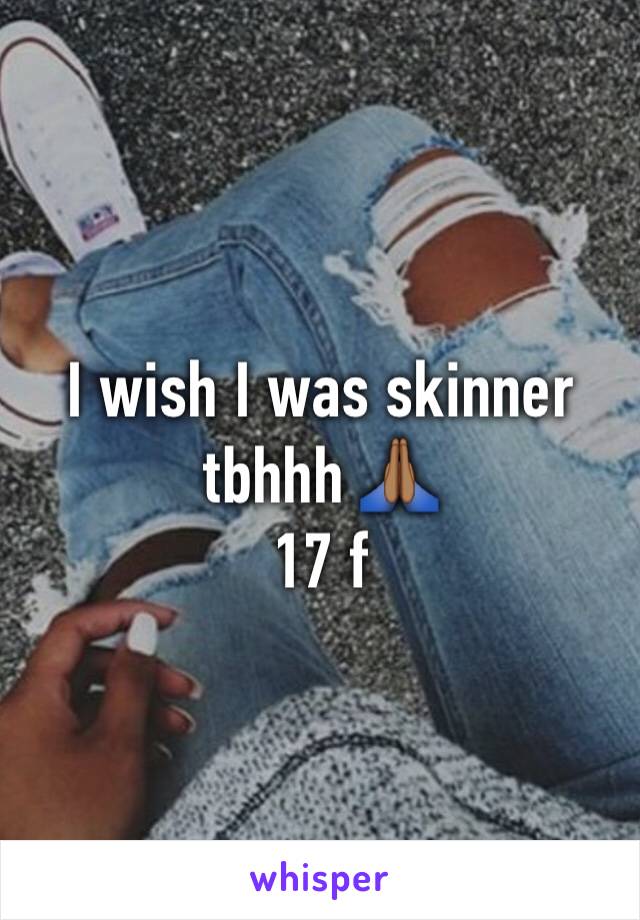 I wish I was skinner tbhhh 🙏🏾
17 f