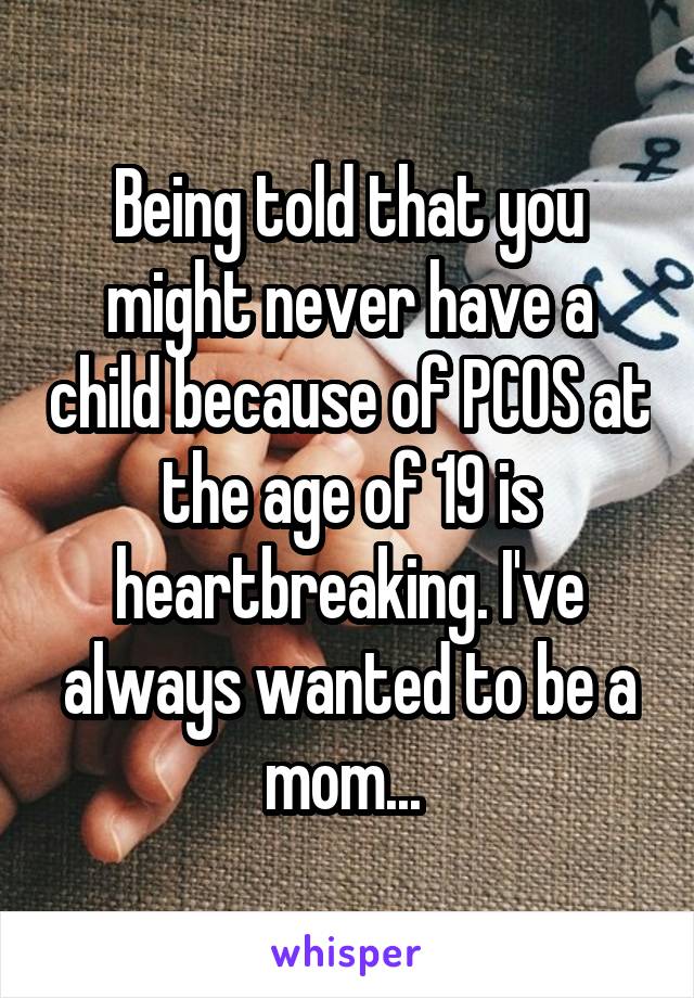 Being told that you might never have a child because of PCOS at the age of 19 is heartbreaking. I've always wanted to be a mom... 