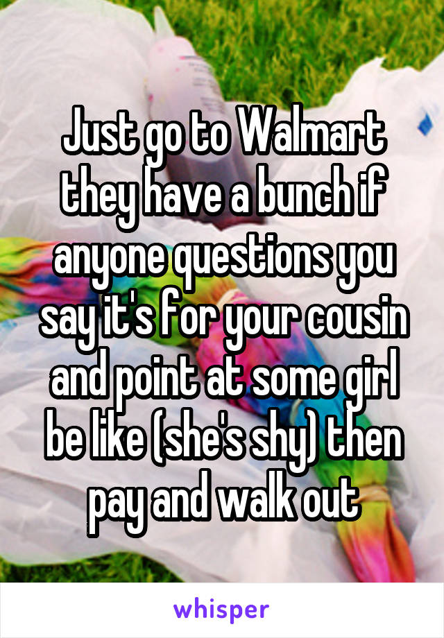 Just go to Walmart they have a bunch if anyone questions you say it's for your cousin and point at some girl be like (she's shy) then pay and walk out