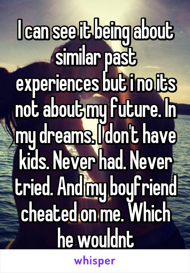 I can see it being about similar past experiences but i no its not about my future. In my dreams. I don't have kids. Never had. Never tried. And my boyfriend cheated on me. Which he wouldnt