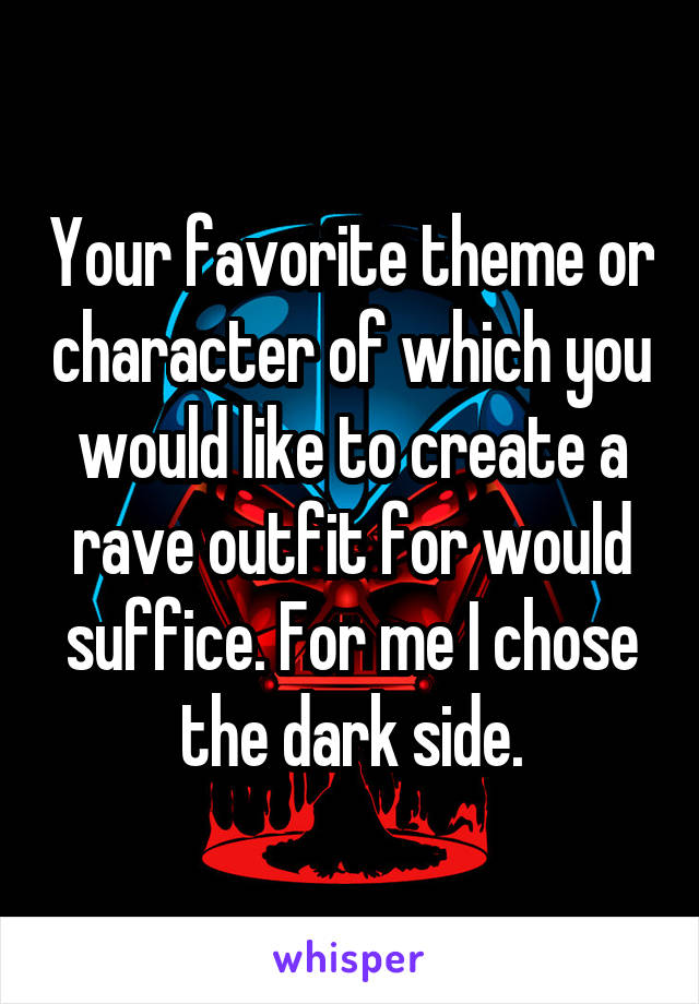 Your favorite theme or character of which you would like to create a rave outfit for would suffice. For me I chose the dark side.