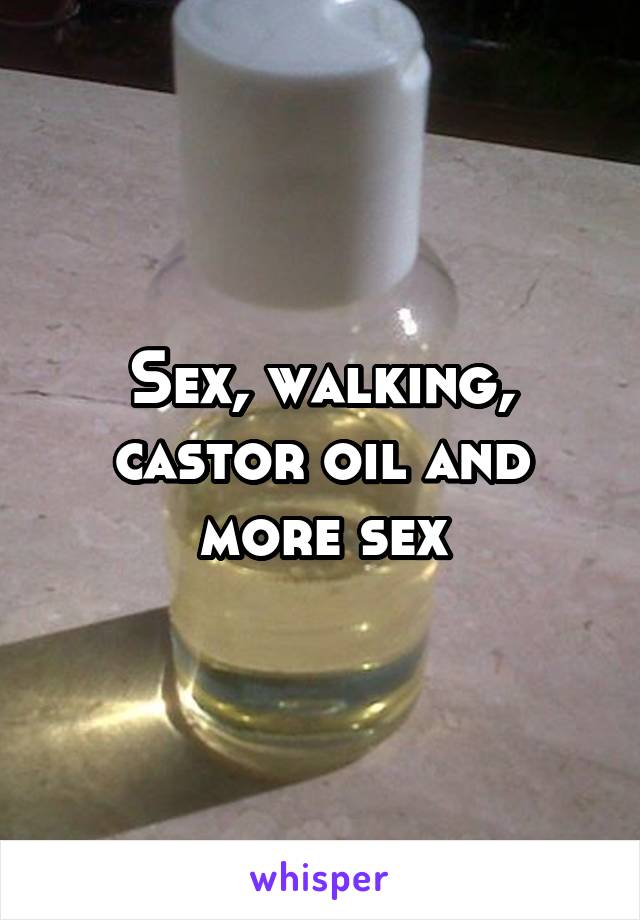 Sex, walking, castor oil and more sex