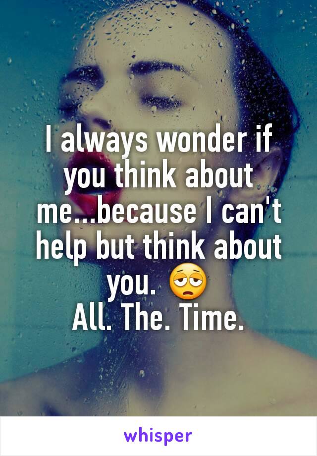 I always wonder if you think about me...because I can't help but think about you. 😩
All. The. Time.