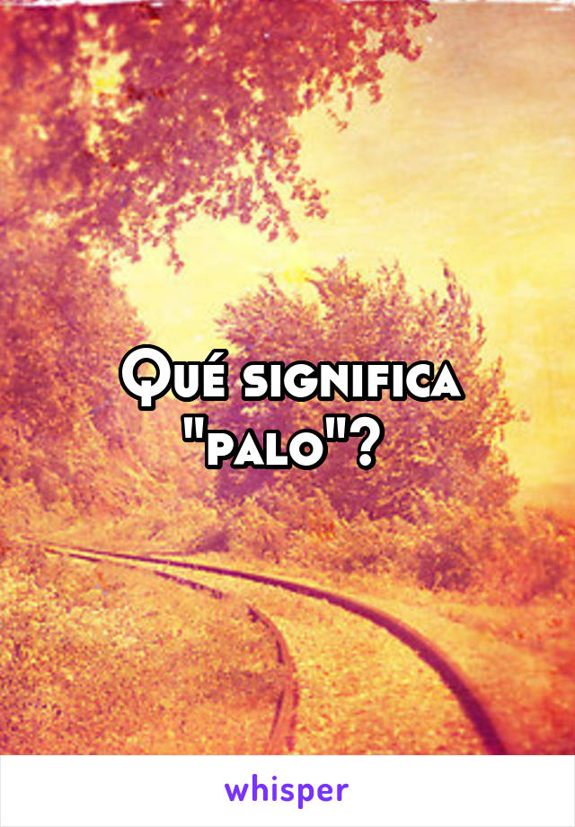 Qué significa "palo"? 